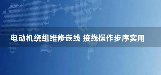 电动机绕组维修嵌线 接线操作步序实用彩色图册 第三册